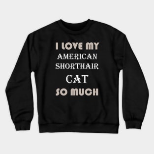 I Love My American Shorthair Cat So Much Crewneck Sweatshirt